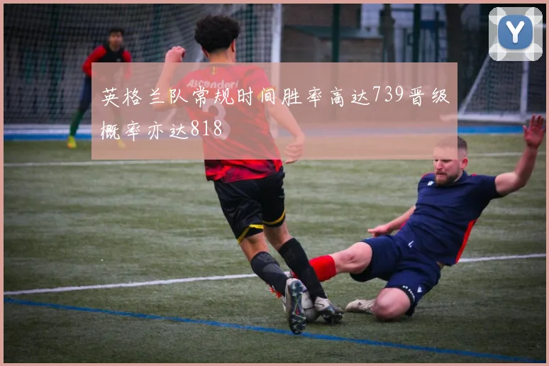 英格兰队常规时间胜率高达739晋级概率亦达818