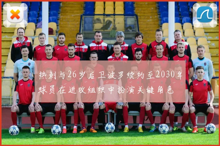 热刺与26岁后卫波罗续约至2030年球员在进攻组织中扮演关键角色