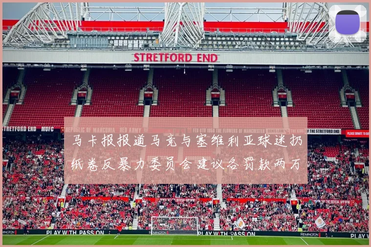 马卡报报道马竞与塞维利亚球迷扔纸卷反暴力委员会建议各罚款两万欧元