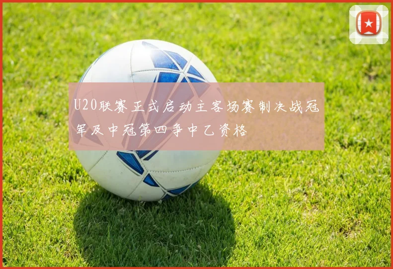 U20联赛正式启动主客场赛制决战冠军及中冠第四争中乙资格