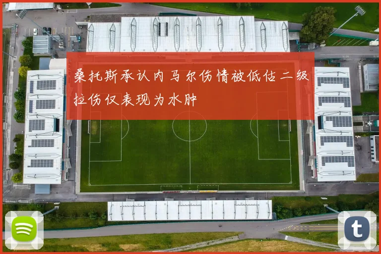 桑托斯承认内马尔伤情被低估二级拉伤仅表现为水肿