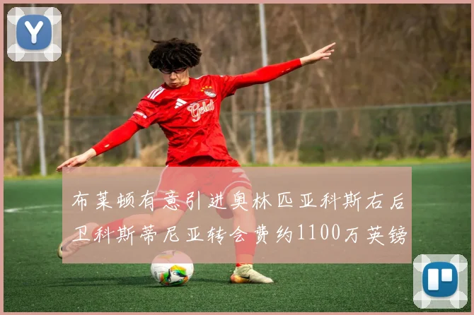 布莱顿有意引进奥林匹亚科斯右后卫科斯蒂尼亚转会费约1100万英镑